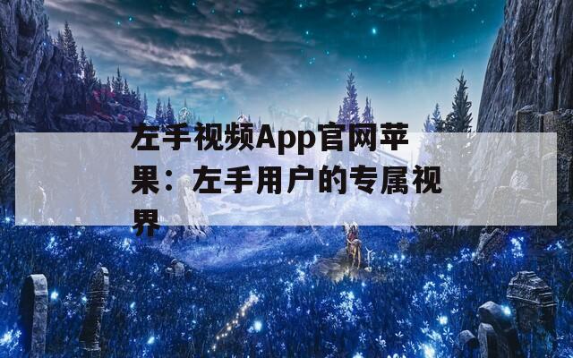 左手视频App官网苹果：左手用户的专属视界