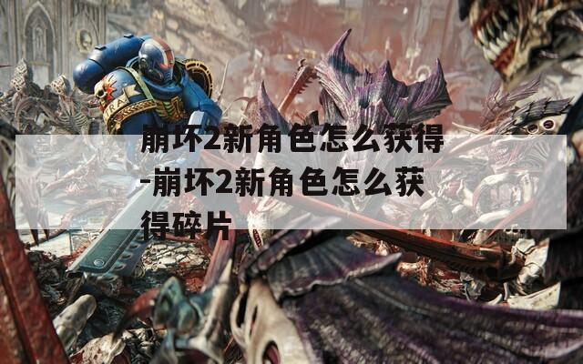 崩坏2新角色怎么获得-崩坏2新角色怎么获得碎片