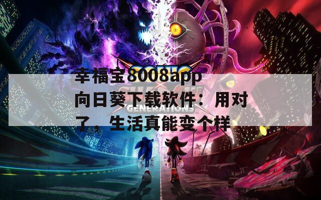 幸福宝8008app向日葵下载软件：用对了，生活真能变个样