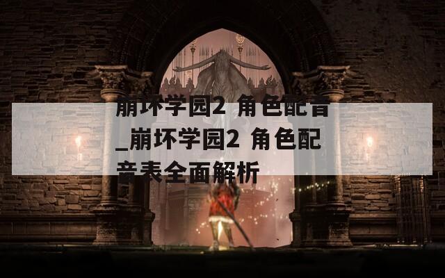 崩坏学园2 角色配音_崩坏学园2 角色配音表全面解析