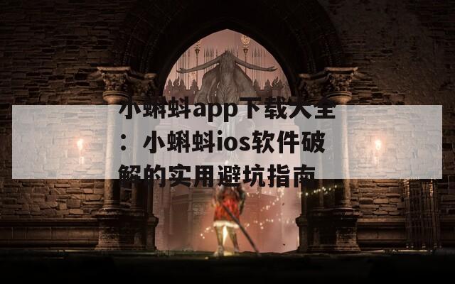 小蝌蚪app下载大全：小蝌蚪ios软件破解的实用避坑指南