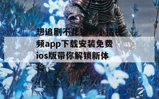 想追剧不花钱？小猪视频app下载安装免费ios版带你解锁新体验