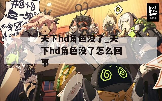 天下hd角色没了_天下hd角色没了怎么回事