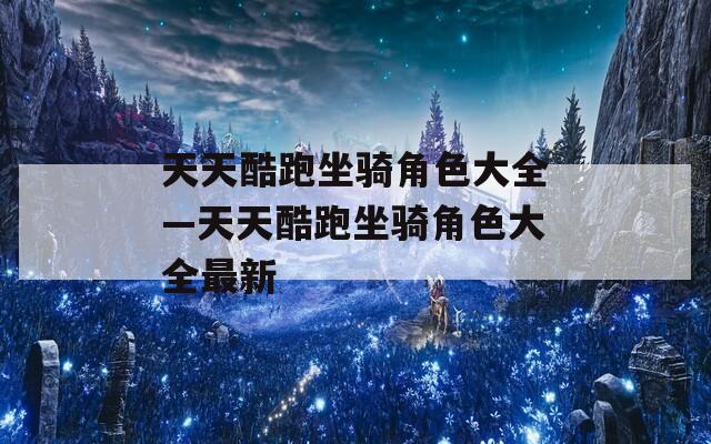 天天酷跑坐骑角色大全—天天酷跑坐骑角色大全最新