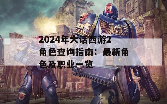 2024年大话西游2角色查询指南：最新角色及职业一览