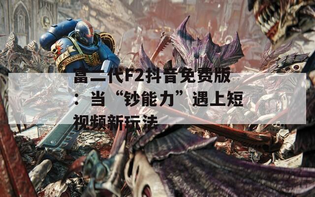 富二代F2抖音免费版：当“钞能力”遇上短视频新玩法