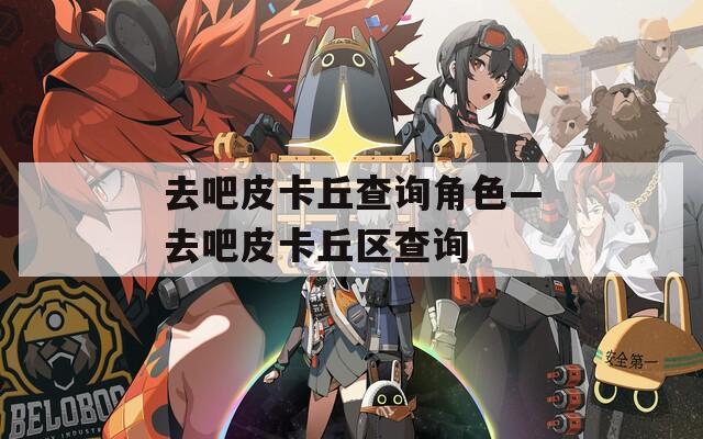 去吧皮卡丘查询角色—去吧皮卡丘区查询