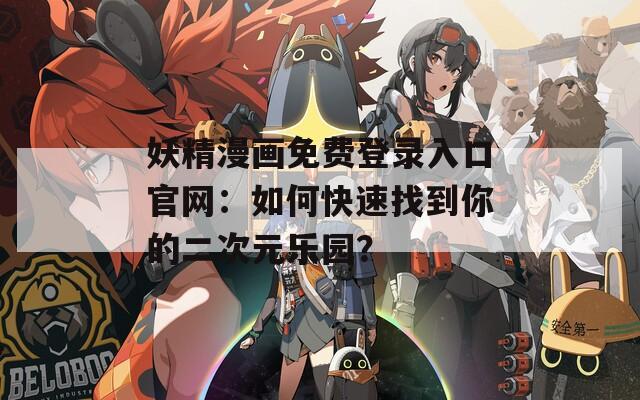 妖精漫画免费登录入口官网：如何快速找到你的二次元乐园？