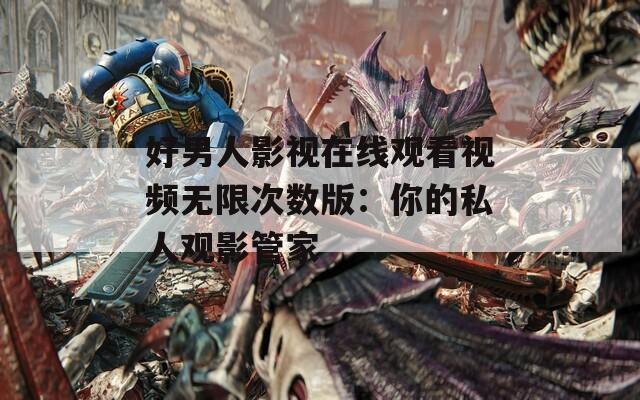 好男人影视在线观看视频无限次数版：你的私人观影管家