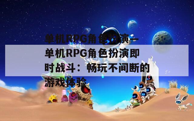 单机RPG角色扮演—单机RPG角色扮演即时战斗：畅玩不间断的游戏体验