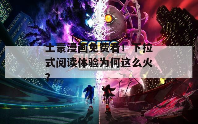 土豪漫画免费看！下拉式阅读体验为何这么火？