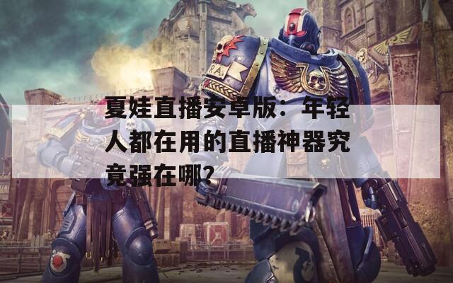 夏娃直播安卓版：年轻人都在用的直播神器究竟强在哪？