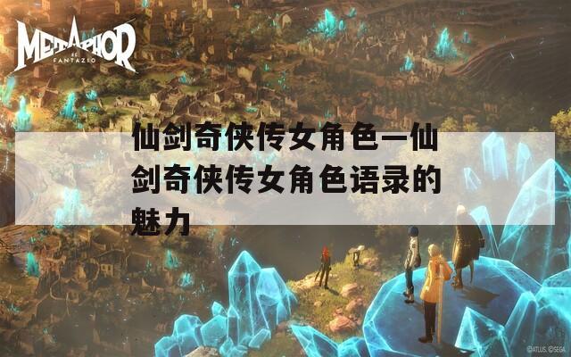 仙剑奇侠传女角色—仙剑奇侠传女角色语录的魅力