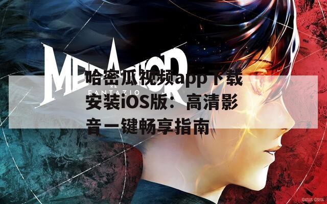 哈密瓜视频app下载安装iOS版：高清影音一键畅享指南