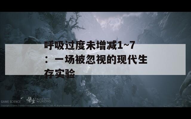 呼吸过度未增减1~7：一场被忽视的现代生存实验