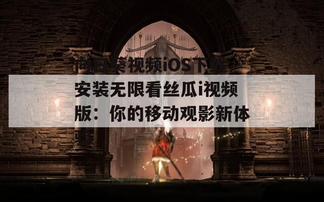 向日葵视频iOS下载安装无限看丝瓜i视频版：你的移动观影新体验