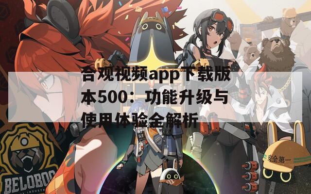 合观视频app下载版本500：功能升级与使用体验全解析