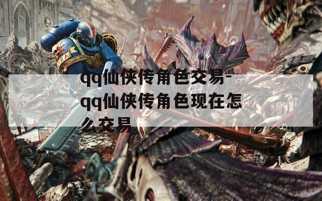 qq仙侠传角色交易-qq仙侠传角色现在怎么交易