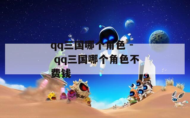 qq三国哪个角色 - qq三国哪个角色不费钱