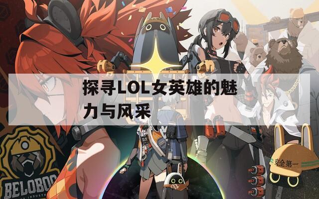 探寻LOL女英雄的魅力与风采