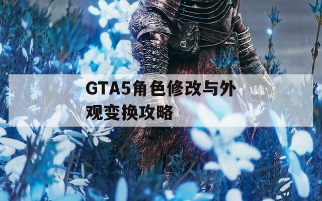 GTA5角色修改与外观变换攻略