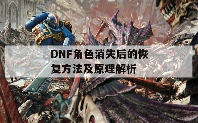 DNF角色消失后的恢复方法及原理解析
