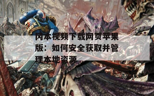 冈本视频下载网页苹果版：如何安全获取并管理本地资源