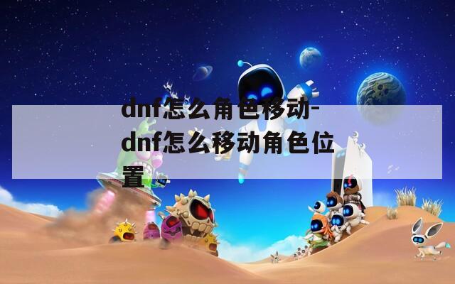 dnf怎么角色移动-dnf怎么移动角色位置