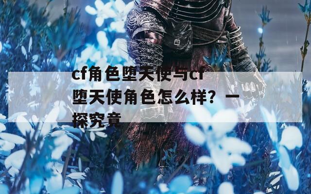 cf角色堕天使与cf堕天使角色怎么样？一探究竟