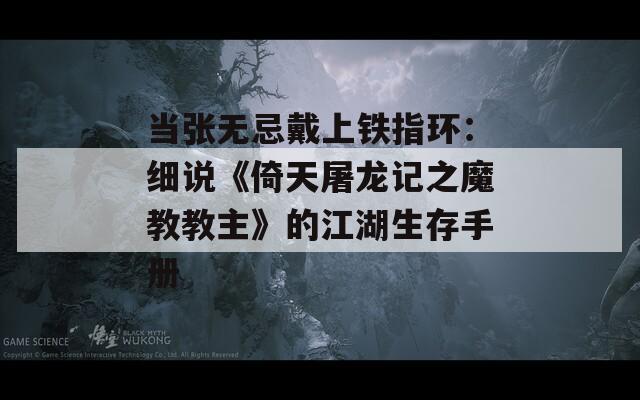 当张无忌戴上铁指环：细说《倚天屠龙记之魔教教主》的江湖生存手册