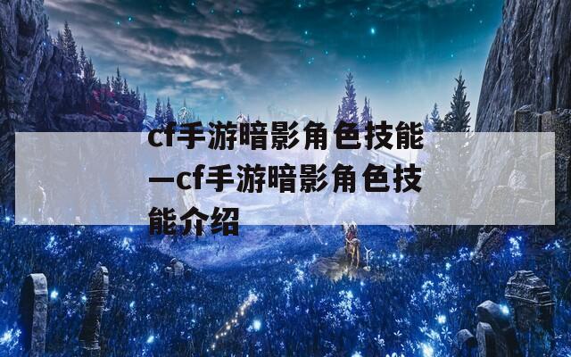 cf手游暗影角色技能—cf手游暗影角色技能介绍