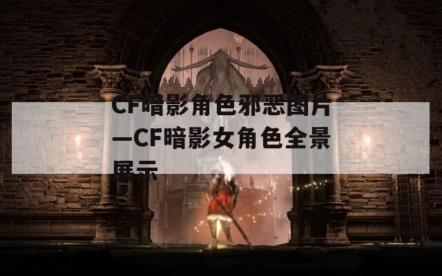 CF暗影角色邪恶图片—CF暗影女角色全景展示
