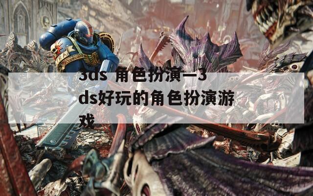 3ds 角色扮演—3ds好玩的角色扮演游戏