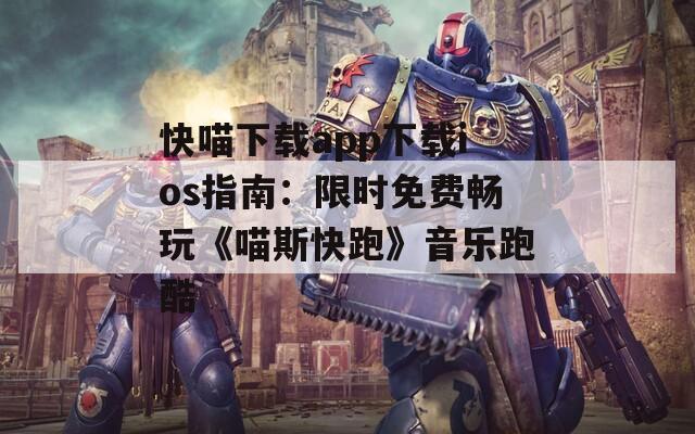 快喵下载app下载ios指南：限时免费畅玩《喵斯快跑》音乐跑酷