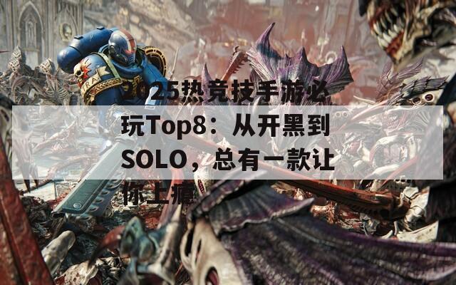 2025热竞技手游必玩Top8：从开黑到SOLO，总有一款让你上瘾
